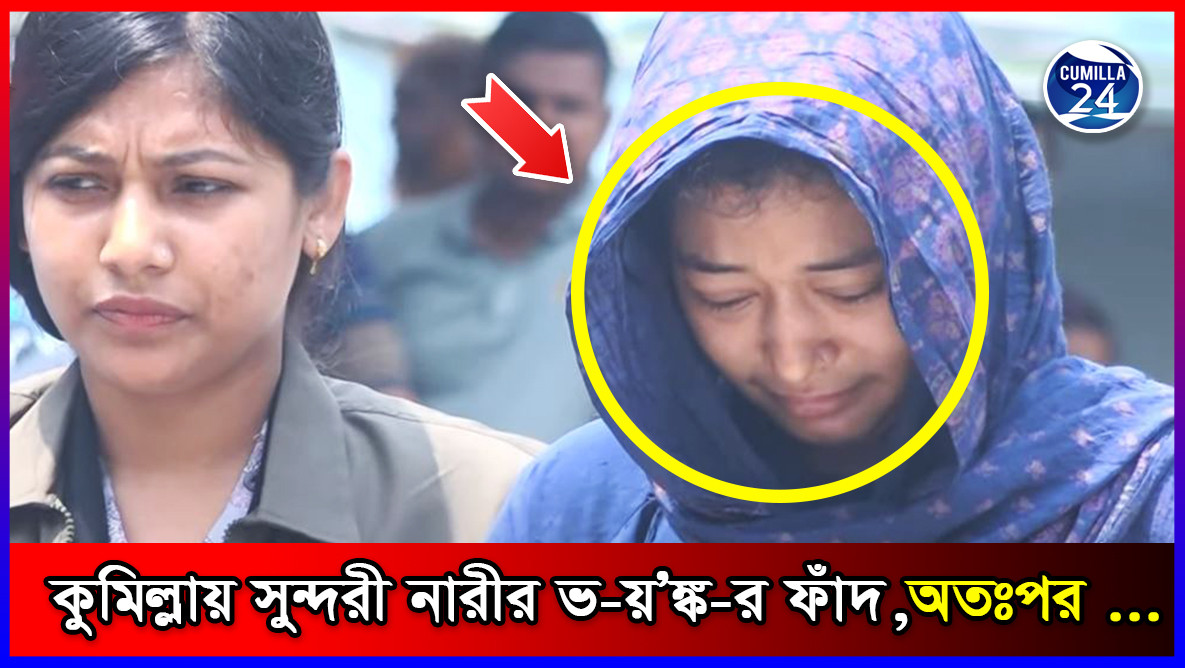 কুমিল্লায় সুন্দরী নারীর ভ-য়’ঙ্ক-র ফাঁদ, অতঃপর ...